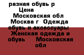 разная обувь р.40-41 › Цена ­ 300-1500 - Московская обл., Москва г. Одежда, обувь и аксессуары » Женская одежда и обувь   . Московская обл.